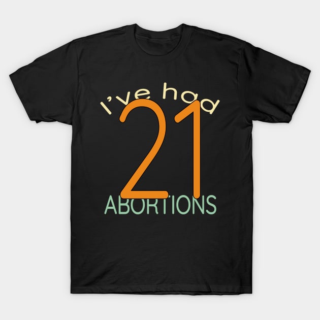 I've Had 21 Abortions Funny Gift T-Shirt by FatMosquito